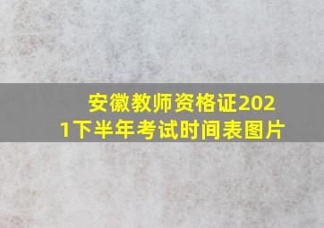 安徽教师资格证2021下半年考试时间表图片