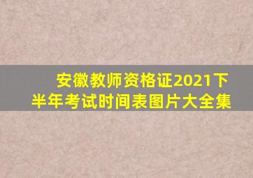 安徽教师资格证2021下半年考试时间表图片大全集