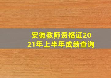 安徽教师资格证2021年上半年成绩查询