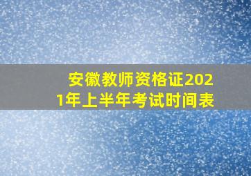 安徽教师资格证2021年上半年考试时间表