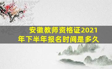 安徽教师资格证2021年下半年报名时间是多久