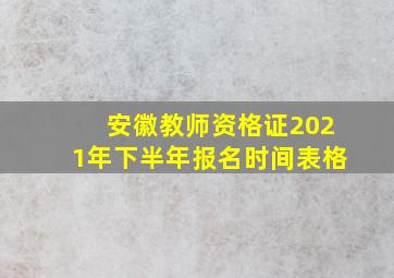 安徽教师资格证2021年下半年报名时间表格