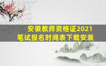 安徽教师资格证2021笔试报名时间表下载安装