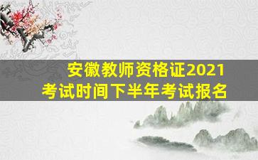 安徽教师资格证2021考试时间下半年考试报名