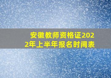 安徽教师资格证2022年上半年报名时间表