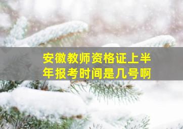 安徽教师资格证上半年报考时间是几号啊