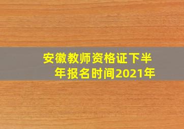 安徽教师资格证下半年报名时间2021年