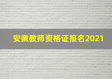 安徽教师资格证报名2021