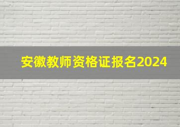 安徽教师资格证报名2024