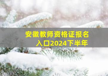 安徽教师资格证报名入口2024下半年