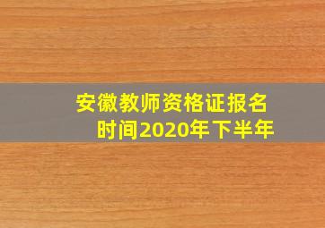 安徽教师资格证报名时间2020年下半年