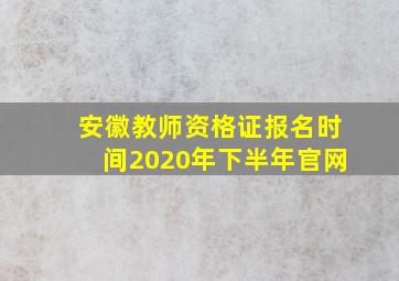 安徽教师资格证报名时间2020年下半年官网