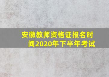 安徽教师资格证报名时间2020年下半年考试