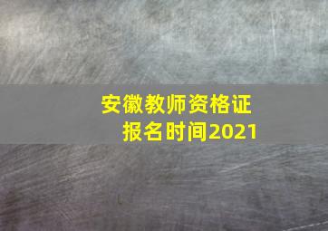 安徽教师资格证报名时间2021