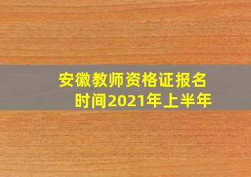 安徽教师资格证报名时间2021年上半年