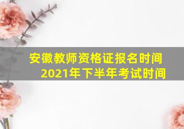 安徽教师资格证报名时间2021年下半年考试时间