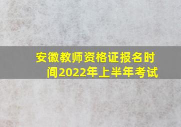 安徽教师资格证报名时间2022年上半年考试