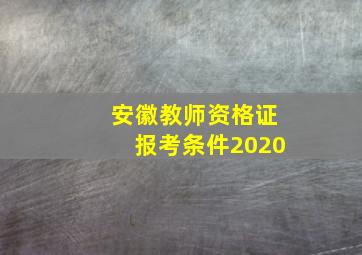 安徽教师资格证报考条件2020