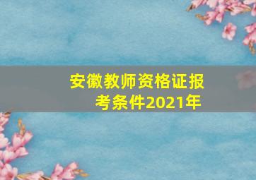 安徽教师资格证报考条件2021年