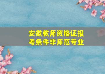 安徽教师资格证报考条件非师范专业