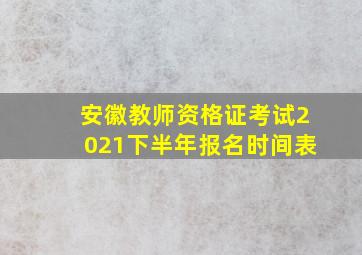 安徽教师资格证考试2021下半年报名时间表