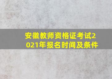 安徽教师资格证考试2021年报名时间及条件