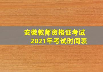 安徽教师资格证考试2021年考试时间表