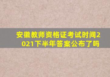 安徽教师资格证考试时间2021下半年答案公布了吗