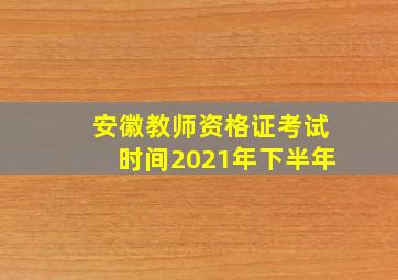 安徽教师资格证考试时间2021年下半年