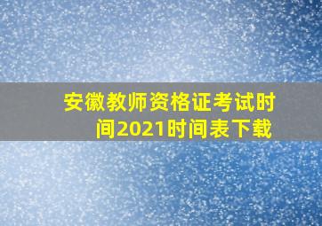 安徽教师资格证考试时间2021时间表下载