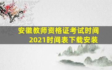 安徽教师资格证考试时间2021时间表下载安装