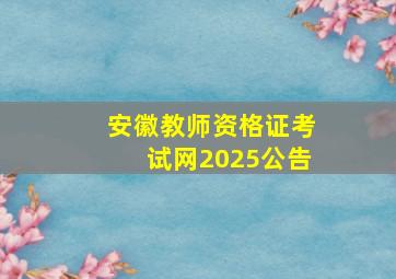 安徽教师资格证考试网2025公告