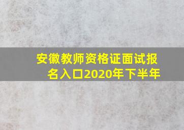 安徽教师资格证面试报名入口2020年下半年