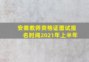 安徽教师资格证面试报名时间2021年上半年