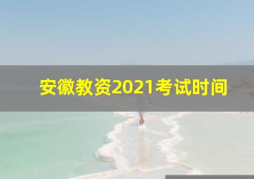 安徽教资2021考试时间