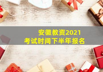 安徽教资2021考试时间下半年报名