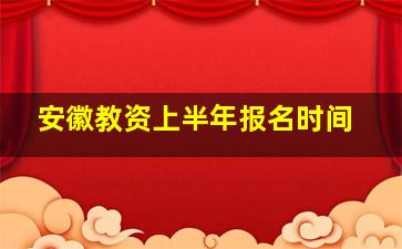 安徽教资上半年报名时间