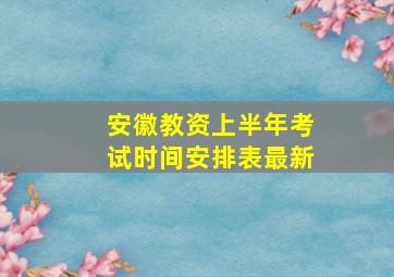 安徽教资上半年考试时间安排表最新