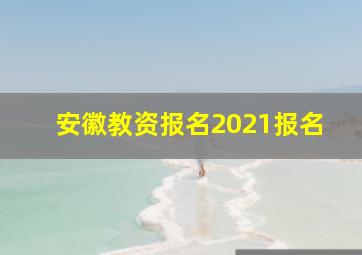 安徽教资报名2021报名