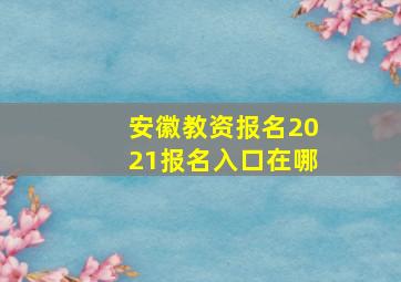 安徽教资报名2021报名入口在哪