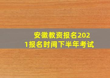 安徽教资报名2021报名时间下半年考试