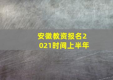 安徽教资报名2021时间上半年