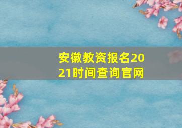 安徽教资报名2021时间查询官网