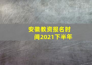 安徽教资报名时间2021下半年