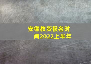 安徽教资报名时间2022上半年