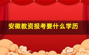 安徽教资报考要什么学历