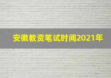 安徽教资笔试时间2021年