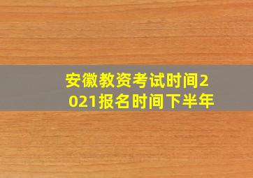 安徽教资考试时间2021报名时间下半年