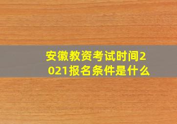 安徽教资考试时间2021报名条件是什么