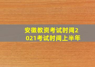 安徽教资考试时间2021考试时间上半年